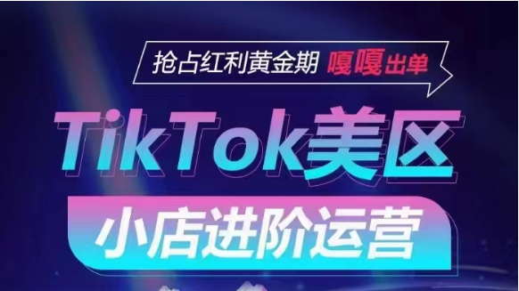 TikTok Shop美区小店进阶运营，快速掌握各流量渠道玩法，抢占红利黄金期，嘎嘎出单-甘南项目网