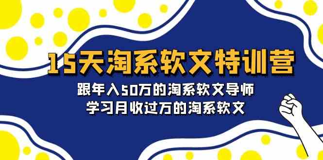 15天淘系软文特训营：跟年入50万的淘系软文导师，学习月收过万的淘系软文-甘南项目网