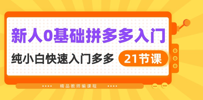 新人0基础拼多多入门，纯小白快速入门多多（21节课）-甘南项目网