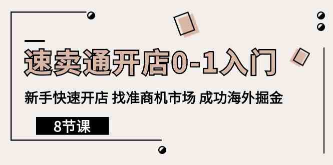 速卖通开店0-1入门，新手快速开店 找准商机市场 成功海外掘金（8节课）-甘南项目网