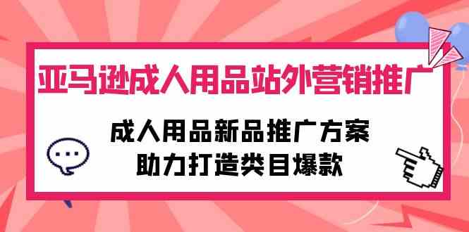 亚马逊成人用品站外营销推广，成人用品新品推广方案，助力打造类目爆款-甘南项目网