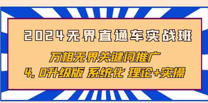 2024无界直通车实战班，万相无界关键词推广，4.0升级版 系统化 理论+实操-甘南项目网