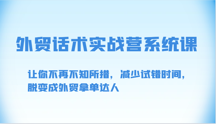 外贸话术实战营系统课-让你不再不知所措，减少试错时间，脱变成外贸拿单达人-甘南项目网