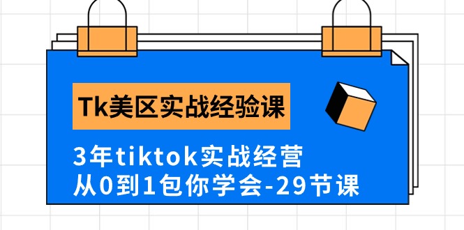 Tk美区实战经验课程分享，3年tiktok实战经营，从0到1包你学会（29节课）-甘南项目网