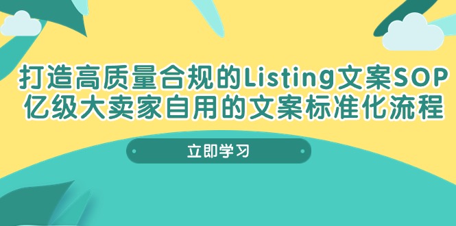 打造高质量合规Listing文案SOP，亿级大卖家自用的文案标准化流程-甘南项目网