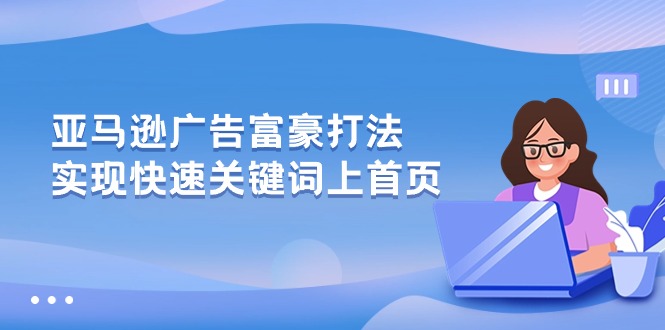 亚马逊广告富豪打法，实现快速关键词上首页-甘南项目网