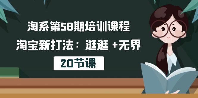 淘系第58期培训课程，淘宝新打法：逛逛 +无界（20节课）-甘南项目网