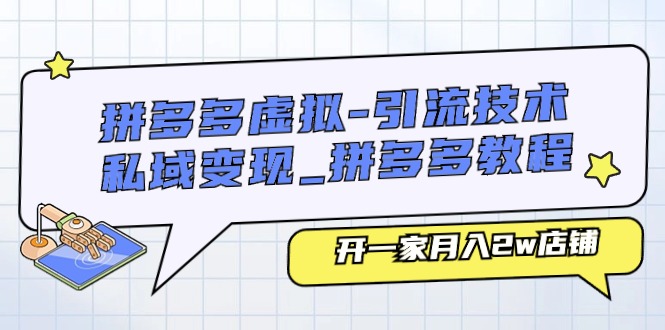 拼多多虚拟引流技术与私域变现-拼多多教程：开一家月入2w店铺-甘南项目网