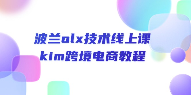 波兰olx技术线上课，kim跨境电商教程-甘南项目网