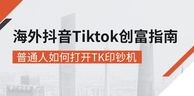 海外抖音Tiktok创富指南，普通人如何打开TK印钞机-甘南项目网