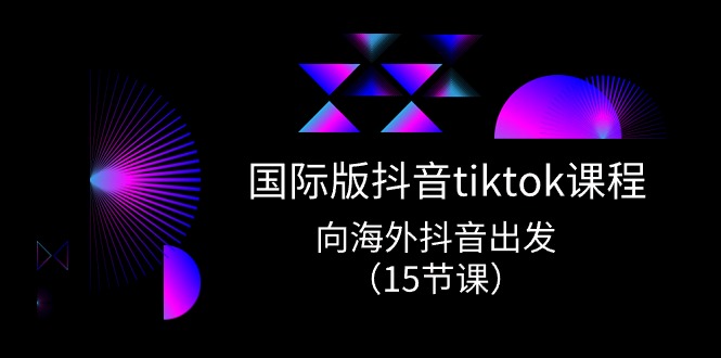 国际版抖音tiktok实战课程，向海外抖音出发（15节课）-甘南项目网