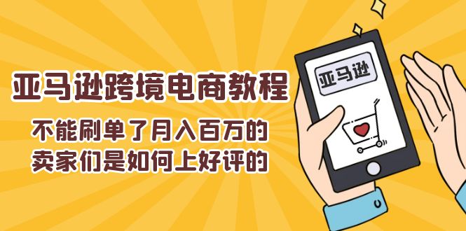 不能s单了月入百万的卖家们是如何上好评的，亚马逊跨境电商教程-甘南项目网