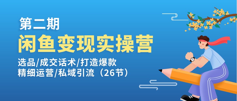 闲鱼变现实操训练营第2期：选品/成交话术/打造爆款/精细运营/私域引流-甘南项目网