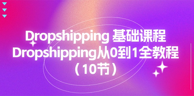 Dropshipping基础课程，Dropshipping从0到1全教程（10节）-甘南项目网