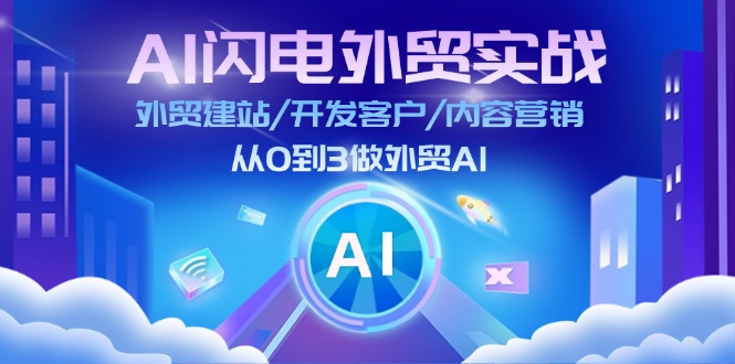 AI闪电外贸实战：外贸建站/开发客户/内容营销/从0到3做外贸AI（75节）-甘南项目网