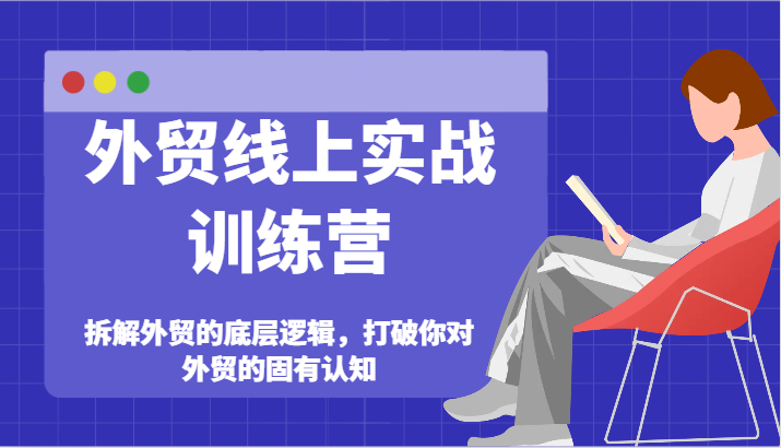 外贸线上实战训练营-拆解外贸的底层逻辑，打破你对外贸的固有认知-甘南项目网