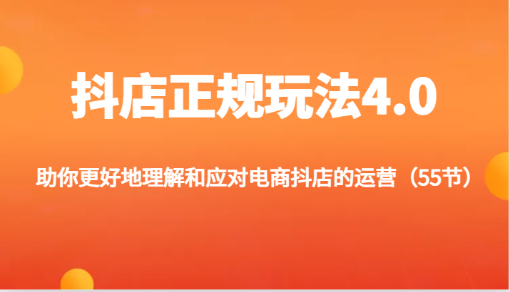 抖店正规玩法4.0-助你更好地理解和应对电商抖店的运营（55节）-甘南项目网