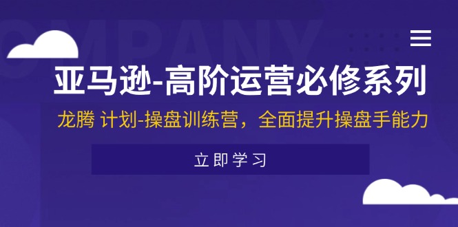 亚马逊高阶运营必修系列，龙腾计划-操盘训练营，全面提升操盘手能力-甘南项目网