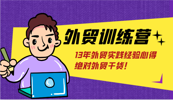 外贸训练营-浅到深，学得超快，拆解外贸的底层逻辑，打破你对外贸的固有认知！-甘南项目网