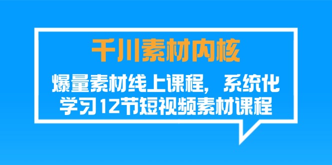 千川素材内核，爆量素材线上课程，系统化学习短视频素材（12节）-甘南项目网