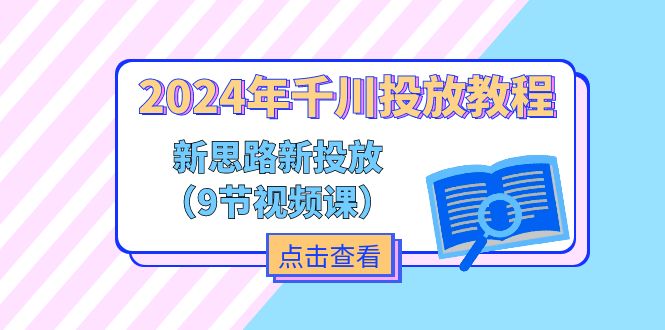 2024年千川投放教程，新思路+新投放（9节视频课）-甘南项目网