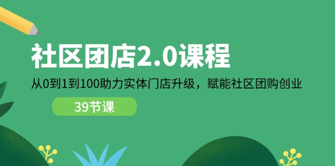 社区团店2.0课程，从0到1到100助力实体门店升级，赋能社区团购创业-甘南项目网