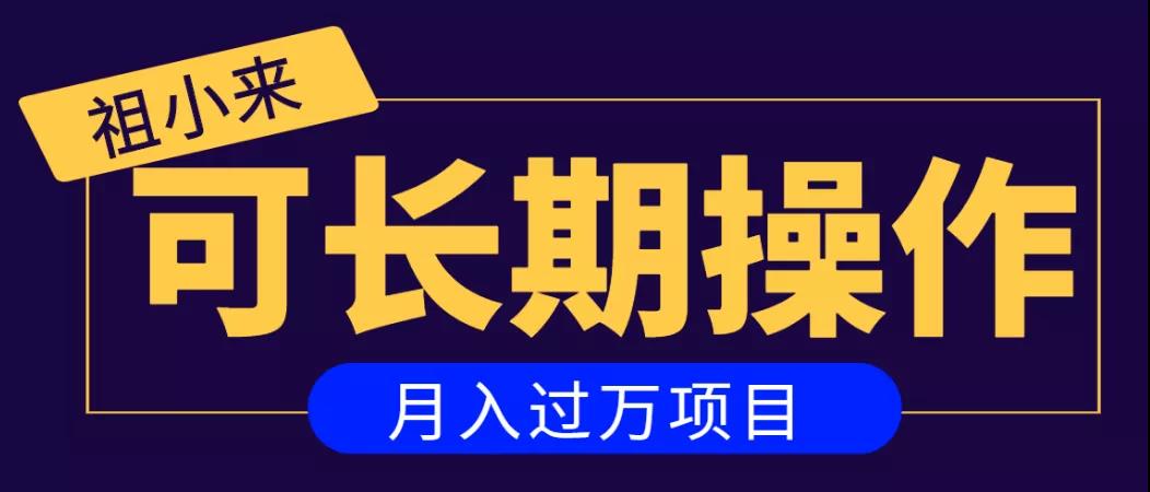 祖小来：亲测2个月，日入300+，一个可以长期操作的月入过万的简单项目 【付费阅读】-甘南项目网