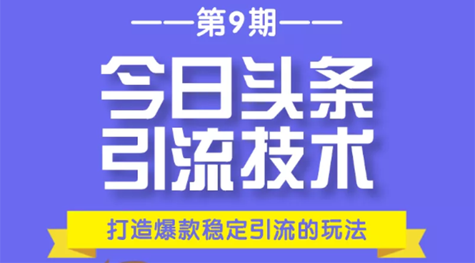 今日头条引流技术第9期，打造爆款稳定引流 百万阅读玩法，收入每月轻松过万（无..-甘南项目网