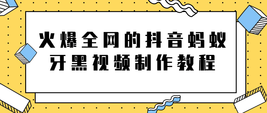 火爆全网的抖音“蚂蚁牙黑”视频制作教程，附软件【视频教程】-甘南项目网