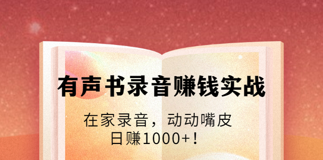 有声书录音赚钱实战：在家录音，动动嘴皮，日赚1000+！（无水印）-甘南项目网