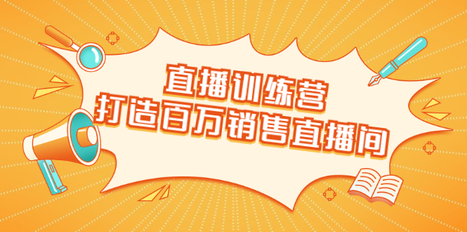 直播训练营：打造百万销售直播间 教会你如何直播带货，抓住直播大风口-甘南项目网