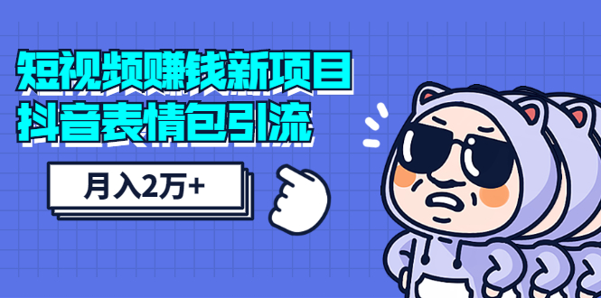 短视频赚钱新项目：抖音表情包引流，完全零投入，做得好 月入2万+速来搞钱-甘南项目网