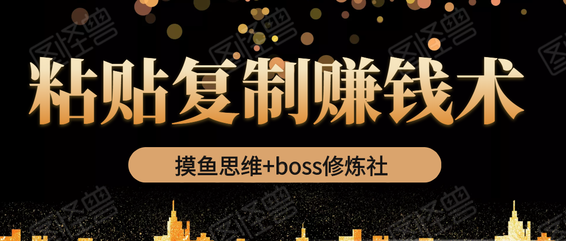 摸鱼思维+boss修炼社·粘贴复制赚钱术，我靠粘贴复制又赚了3万多，月入20万的项目-甘南项目网