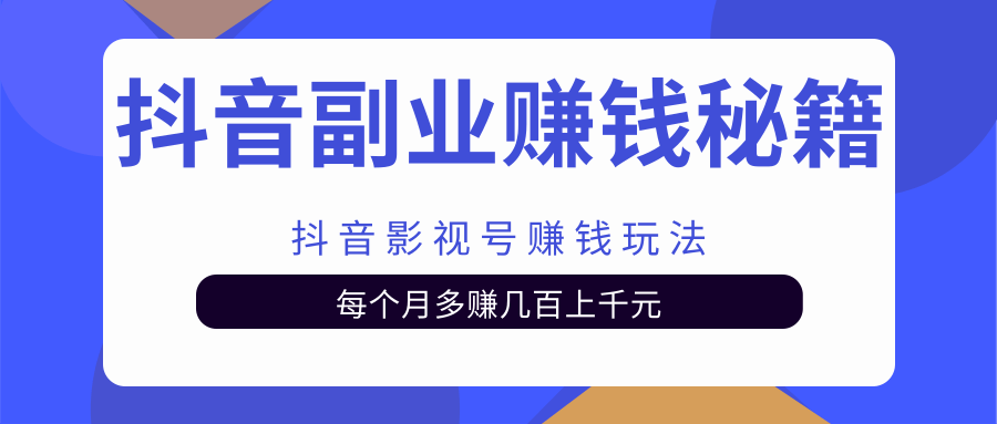 抖音副业赚钱秘籍之抖音影视号赚钱玩法，每个月多赚几百上千元-甘南项目网