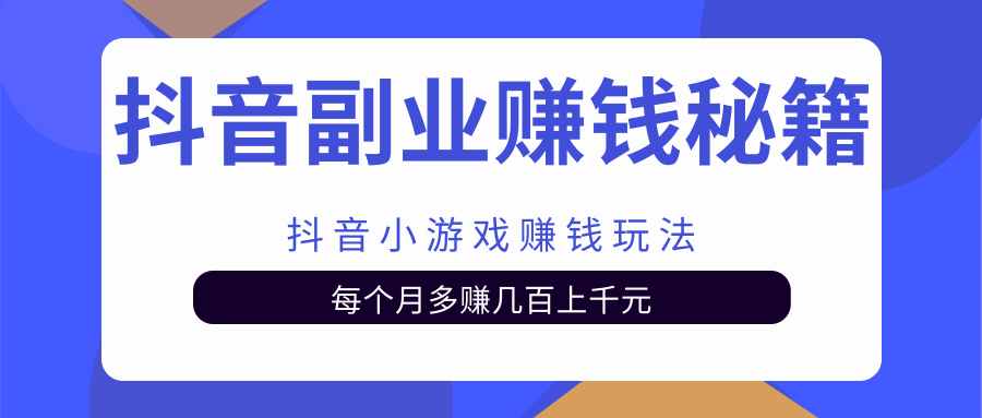 抖音副业赚钱秘籍之抖音小游戏赚钱玩法，每个月多赚几百上千元-甘南项目网