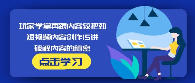 玩家学堂再跟内容较把劲·短视频内容创作15讲,破解内容的秘密-甘南项目网