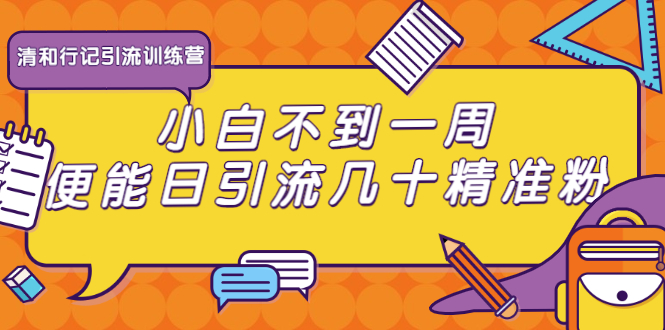 清和行记引流训练营：小白不到一周便能日引流几十精准粉（无水印）-甘南项目网