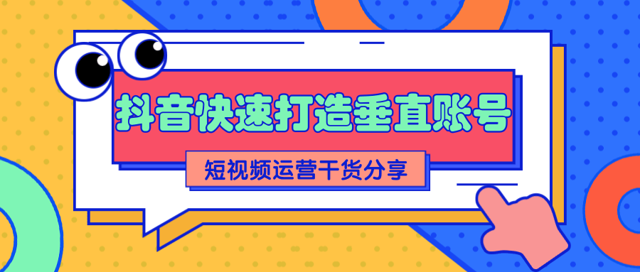 抖音短视频运营分享：如何快速打造一个垂直账号【视频课程】-甘南项目网