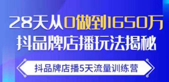 抖品牌店播·5天流量训练营：28天从0做到1650万，抖品牌店播玩法-甘南项目网