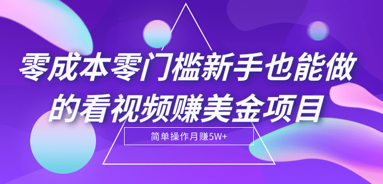 零成本零门槛新手也能做的看视频赚美金项目，轻松月赚5W+【视频教程】-甘南项目网