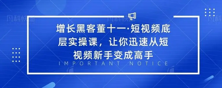 增长黑客董十一·短视频底层实操课，从短视频新手变成高手-甘南项目网