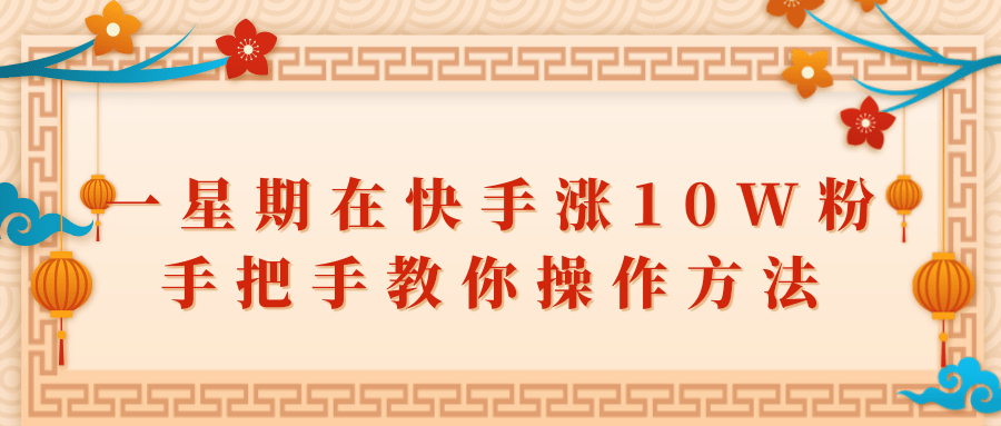 一星期在快手涨10W粉，手把手教你操作方法，你也可以成功的！-甘南项目网