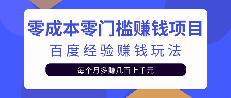 零成本零门槛赚钱项目，百度经验赚钱玩法，新手也能日赚100+【视频教程】-甘南项目网