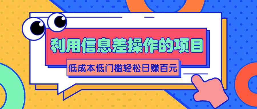 利用信息差操作的项目，低成本低门槛轻松日赚百元【视频教程】-甘南项目网