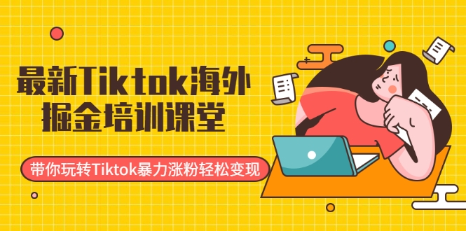 最新Tiktok海外掘金培训课堂：带你玩转Tiktok暴力涨粉轻松变现-甘南项目网