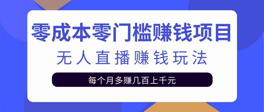 零成本零门槛赚钱项目，无人直播挂机赚钱玩法每月多赚几百上千元【视频教程】-甘南项目网