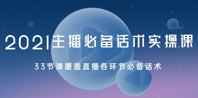 2021主播必备话术实操课，33节课覆盖直播各环节必备话术-甘南项目网