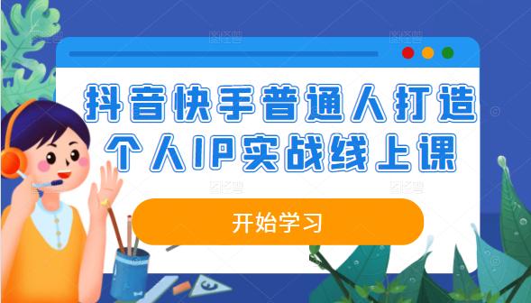 抖音、快手之普通人打造个人IP实战线上课-甘南项目网