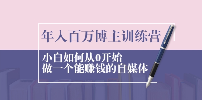 年入百万博主训练营：小白如何从0开始做一个能赚钱的自媒体-甘南项目网