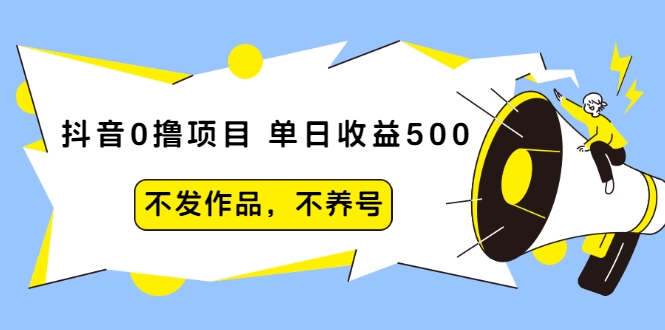 抖音0撸项目：单日收益500，不发作品，不养号-甘南项目网